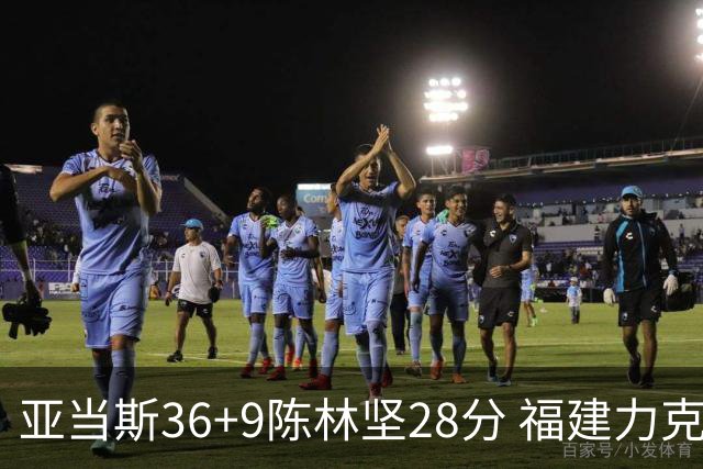 亚当斯36+9陈林坚28分 福建力克北控终结8连败