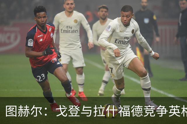 图赫尔：戈登与拉什福德竞争英格兰左路，这是有趣的小插曲